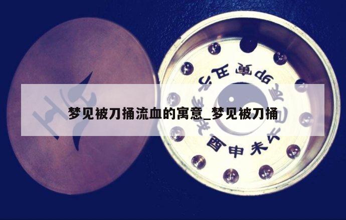 夢見被刀捅流血的寓意_夢見被刀捅
