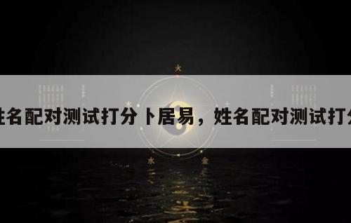 姓名配對測試打分卜居易，姓名配對測試打分